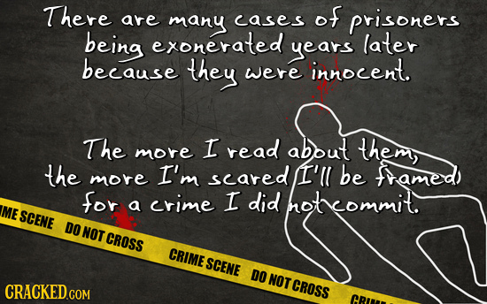 There of are many cases prisoners being exonerated years later because they were innoCEnt. The I read about them more the I'm scared I'll be more fame