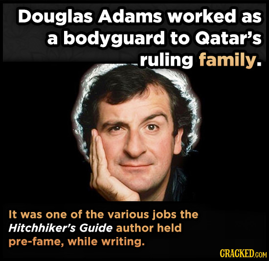 Douglas Adams worked as a bodyguard to Qatar's ruling family. It was one of the various jobs the Hitchhiker's Guide author held pre-fame, while writin