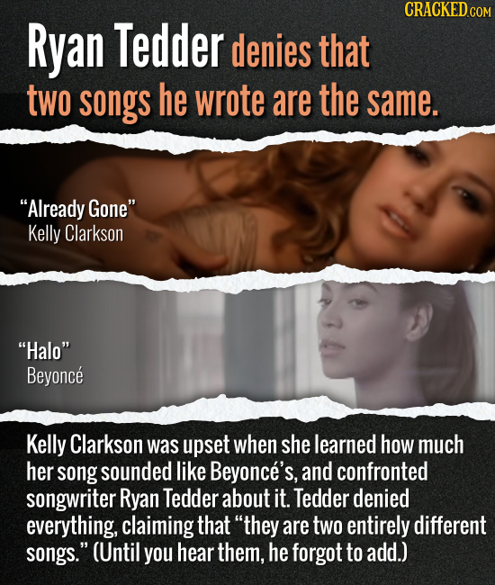 Ryan Tedder denies that two songs he wrote are the same. Already Gone Kelly Clarkson Halo Beyonce Kelly Clarkson was upset when she learned how mu