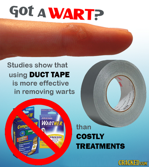 Got A WARTP Studies show that using DUCT TAPE is more effective in removing warts 6 W ORICINAL WSRTNER Compe than ONE -1 COSTLY FREEZES TREATMENTS ter