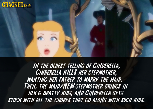 CRACKED COM IN THE OLDEST TELLING OF CINDERELLA, CINDERELLA KILLS HER STEPMOTHER, WANTING HER FATHER TO MARRY THE MAID. THEN, THE ID/NEW-STEPMOTHER BR