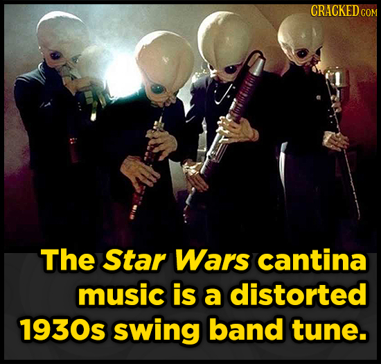 CRACKED COM The Star Wars cantina music is a distorted 1930s swing band tune. 