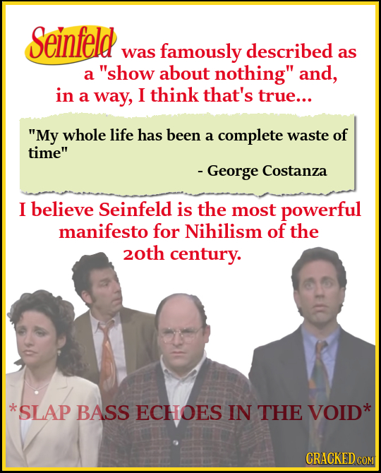 Seinfeld was famously described as a show about nothing and, in a way, I think that's true... My whole life has been a complete waste of time - Ge