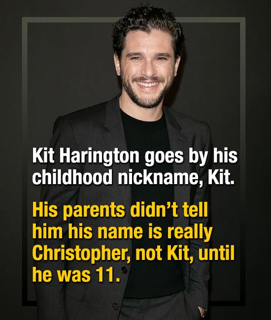 Kit Harington goes by his childhood nickname, Kit. His parents didn't tell him his name is really Christopher, not Kit, until he was 11.