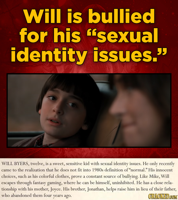 Will is bullied for his 'sexual identity issues. WILL BYERS, twelve, is a sweet, sensitive kid with sexual identity issues. He only recently came to