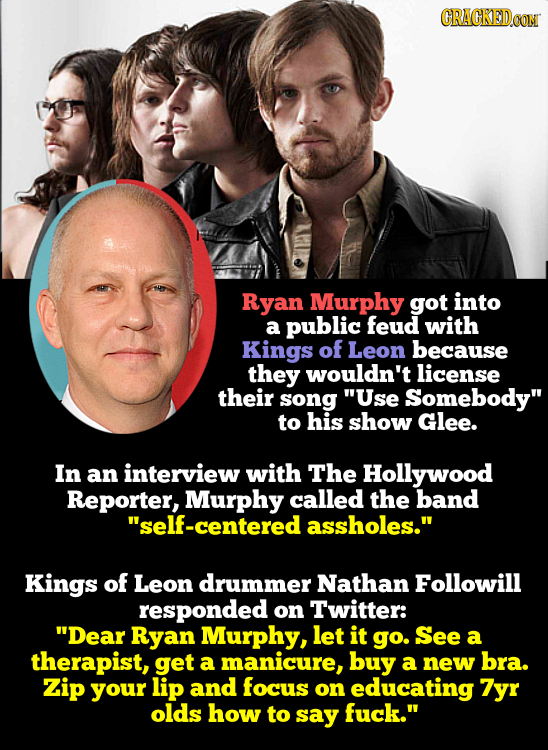 CRACKEDCON Ryan Murphy got into a public feud with Kings Of Leon because they wouldn't license their song Use Somebody to his show Glee. In an inter