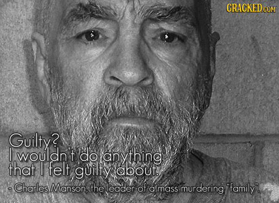 CRACKEDC COM Guilty? I wouldn't do anything that I felt guilty about -Charles Manson, the leader of a mass murdering family.