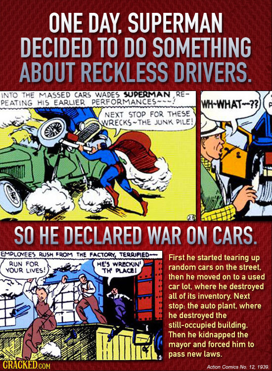 ONE DAY, SUPERMAN DECIDED TO DO SOMETHING ABOUT RECKLESS DRIVERS. INTO THE MASSED CARS WADES SUUPERMAN RE- PEATING HIS EARLIER PERFORMANCES- WH-WHAT-