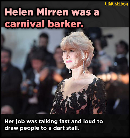 Helen Mirren was a carnival barker. Her job was talking fast and loud to draw people to a dart stall.