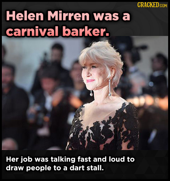 Helen Mirren was a carnival barker. Her job was talking fast and loud to draw people to a dart stall. 