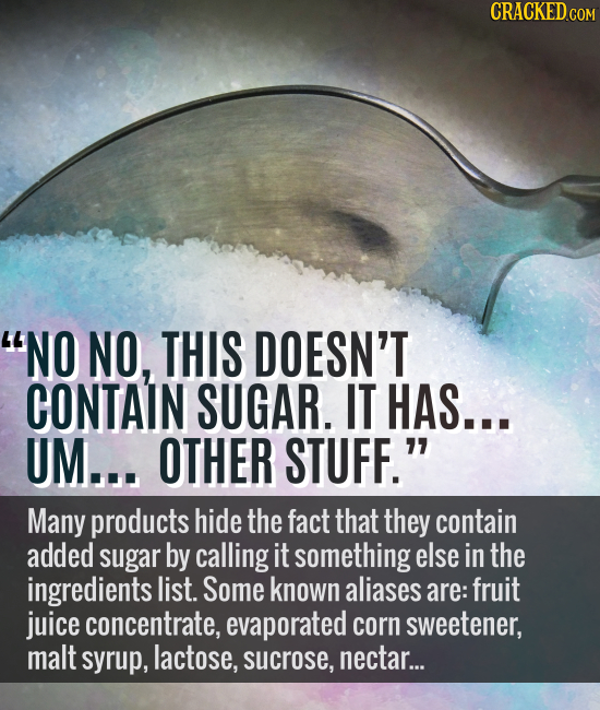NO NO, THIS DOESN'T CONTAIN SUGAR. IT HAS... UM... OTHER STUFF. Many products hide the fact that they contain added sugar by calling it something el