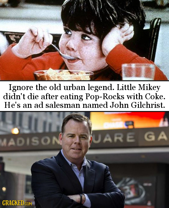 Ignore the old urban legend. Little Mikey didn't die after eating Pop-Rocks with Coke. He's an ad salesman named John Gilchrist. MADISON UARE GA