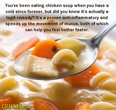 You've been eating chicken soup when you have a cold since forever, but did you know it's actually a legit remedy? It's a proven anti-inflammatory and