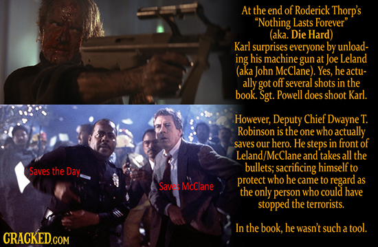 At the end of Roderick Thorp's Nothing Lasts Forever (aka. Die Hard) Karl surprises everyone by unload- ing his machine gun at Joe Leland (aka John 
