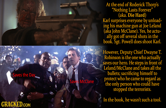 At the end of Roderick Thorp's Nothing Lasts Forever (aka. Die Hard) Karl surprises everyone by unload- ing his machine gun at Joe Leland (aka John