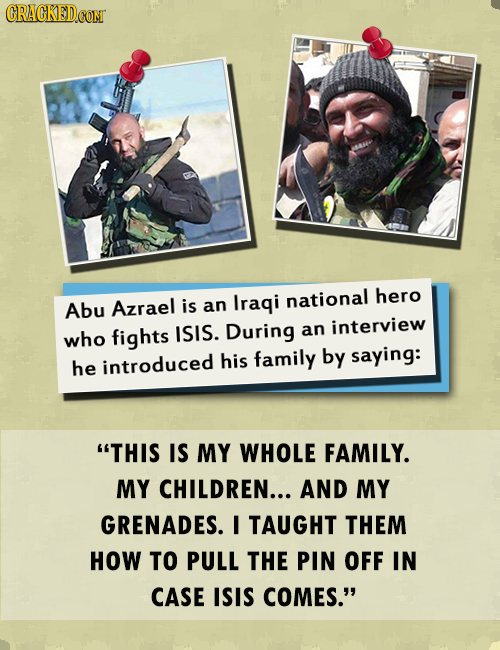 CRACKED CONT Abu Azrael is an Iraqi national hero who fights ISIS. During an interview introduced his family by saying: he THIS IS MY WHOLE FAMILY. M