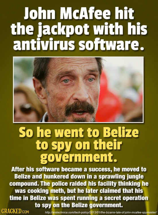 John McAfee hit the jackpot with his antivirus software. So he went to Belize to spy on their government. After his software became a success, he move
