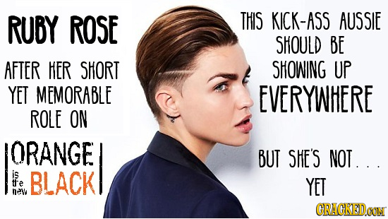 RUBY ROSE THIS KICK-ASS AUSSIE SHOULD BE AFTER HER SHORT SHOWING UP YET MEMORABLE EVERYWHERE ROLE ON ORANGE BUT SHE'S NOT. . . is BLACE BLACK tte YET 