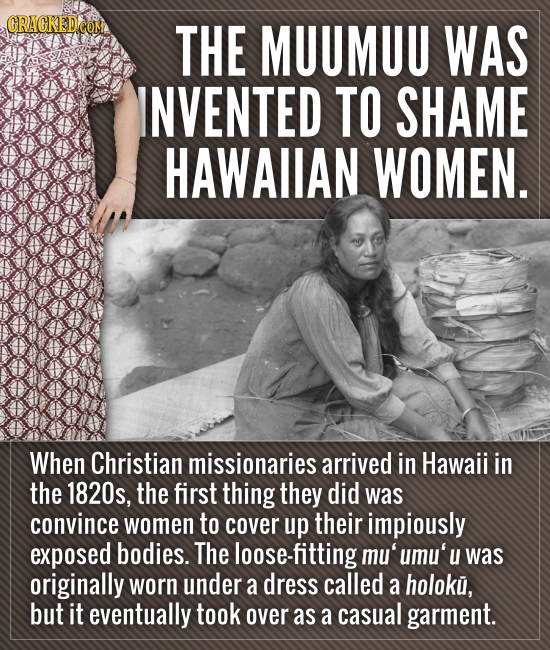 ORAOKEDCO THE MUUMUU WAS INVENTED TO SHAME HAWAIIAN WOMEN. When Christian missionaries arrived in Hawaii in the 1820s, the first thing they did was co