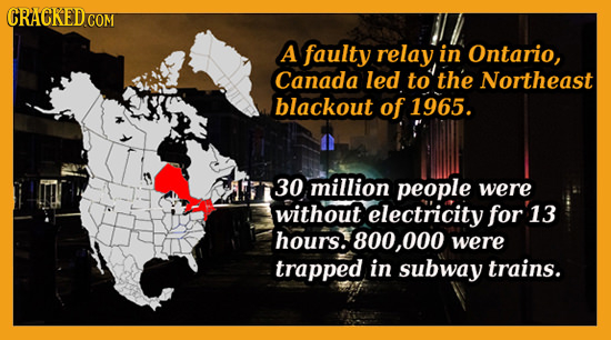 A faulty relay in Ontario, Canada led to the Northeast blackout of 1965. 30 million people were without electricity for 13 hours. 800, 000 were trappe