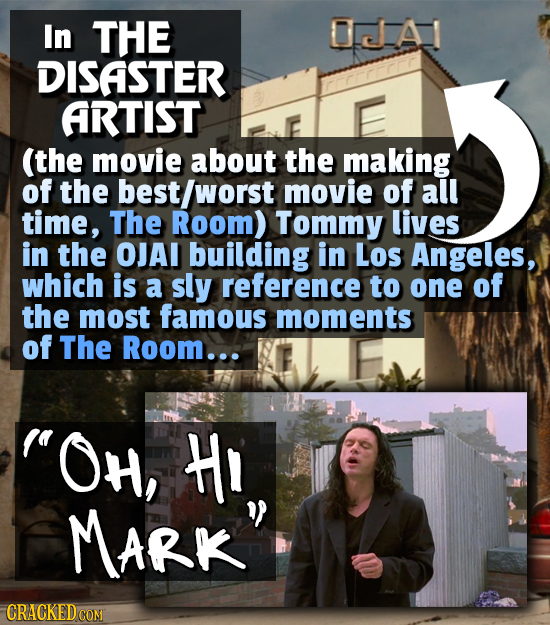 In THE 0A DISASTER ARTIST (the movie about the making of the best/worst movie of all time, The Room) Tommy lives in the OJAI building in Los Angeles,