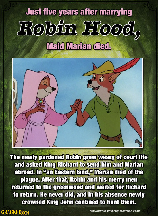 Just five years after marrying RObin Hood, Maid Marian died. The newly pardoned Robin grew weary of court life and asked King Richard to send him and