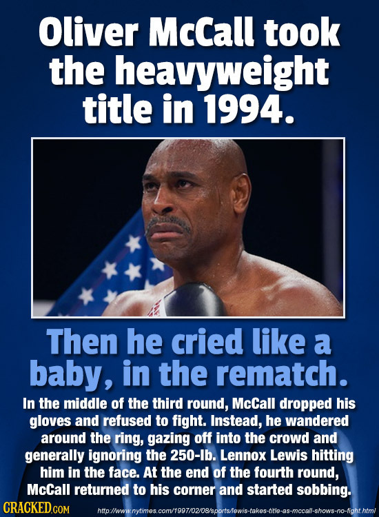 Oliver McCall took the heavyweight title in 1994. Then he cried like a baby, in the rematch. In the middle of the third round, McCall dropped his glov