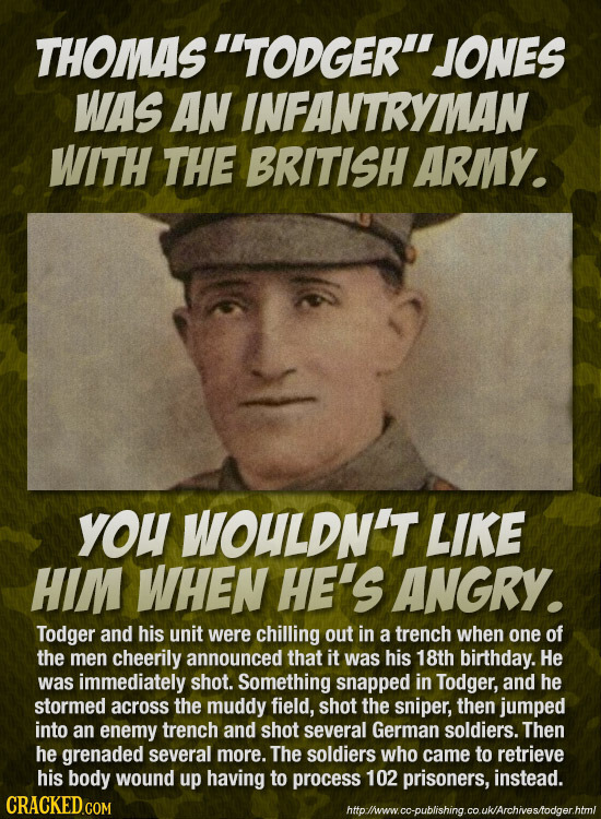 THOMAS' TODGER' JONES WAS AN INFANTRYMAN WITH THE BRITISH ARMY. you WOULDN'T LIKE HIM WHEN HE'S ANGRY. Todger and his unit were chilling out in a tre