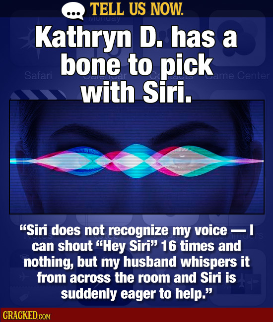 TELL US NOW. IviOrruay Kathryn D. has a bone to pick Safari ame Center with Siri. Siri does not recognize my voice can shout Hey Siri 16 times and 