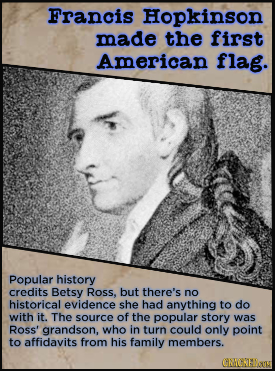 Popular history credits Betsy Ross, but there's no historical evidence she had anything to do with it. The source of the story is Ross's grandson, who in turn could only point to affidavits from family members.