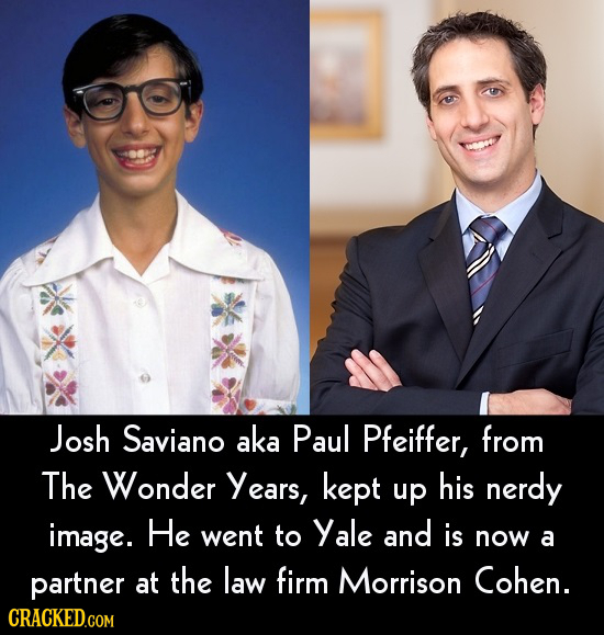 Josh Saviano aka Paul Pfeiffer, from The Wonder Years, kept up his nerdy image. He went to Yale and is now a partner at the law firm Morrison Cohen.
