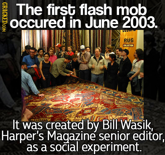 GRAOT The first flash mob occured in June 2003. RUG COLLECTION It was created by Bill Wasik, Harper's Magazine senior editor, as a social experiment. 