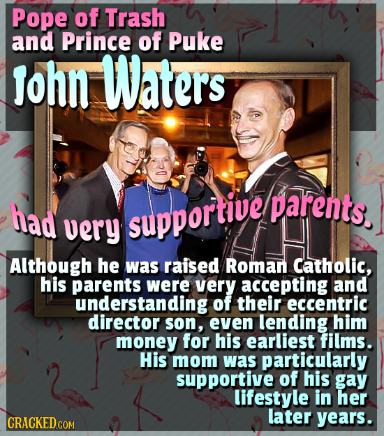 Pope of Trash and Prince of Puke lohn Waters had parents. very supportive Although he was raised Roman Catholic, his parents were very accepting and u