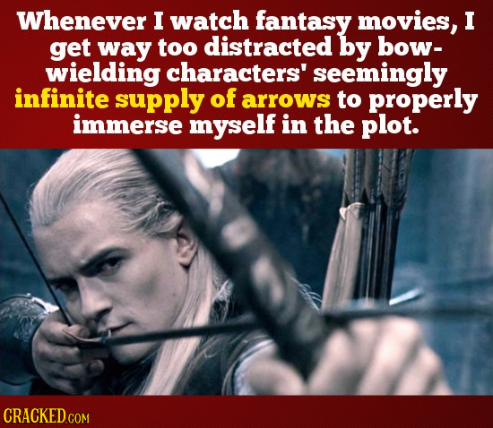 Whenever I watch fantasy movies, I get way too distracted by bow- wielding characters' seemingly infinite supply of arrows to properly immerse myself