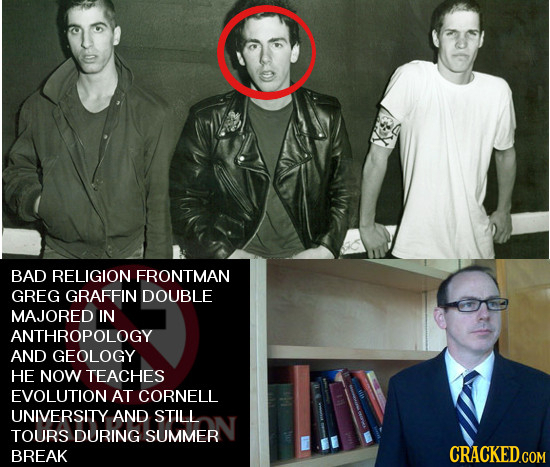 BAD RELIGION FRONTMAN GREG GRAFFIN DOUBLE MAJORED IN ANTHROPOLOGY AND GEOLOGY HE NOW TEACHES EVOLUTION AT CORNELL UNIVERSITY AND STILL TOURS DURING SU
