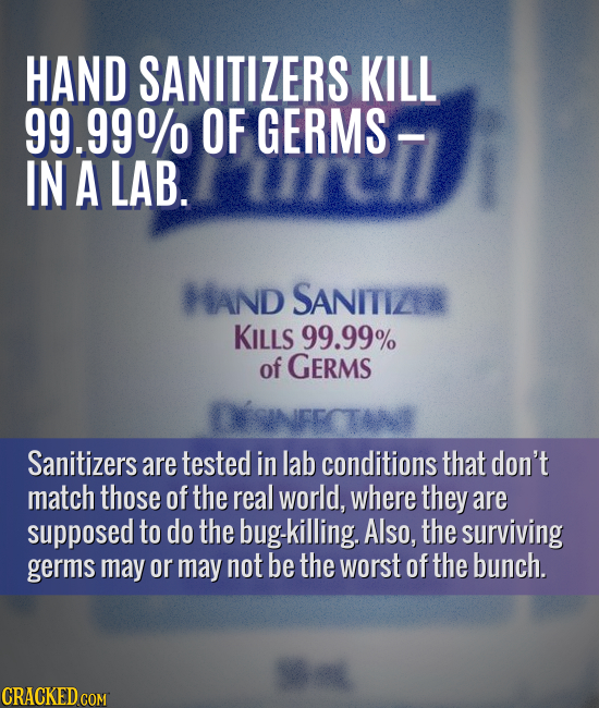 HAND SANITIZERS KILL 99.99% OF GERMS - IN A LAB. AND SANITIZ KILLS 99.99% of GERMS Sanitizers are tested in lab conditions that don't match those of t