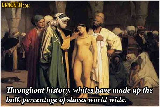CRACKED.COM Throughout history, whites have made up the bulk percentage of slaves world wide. 