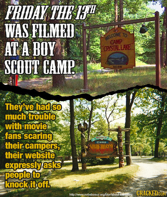 FRIDAY THE 11TH WAS FILMED TO WELCOME AT A BOY CAMP CRYSTALLAKE SCOUT CAMP. ESTSS They've had so much trouble with movie fans scaring their. campers, 