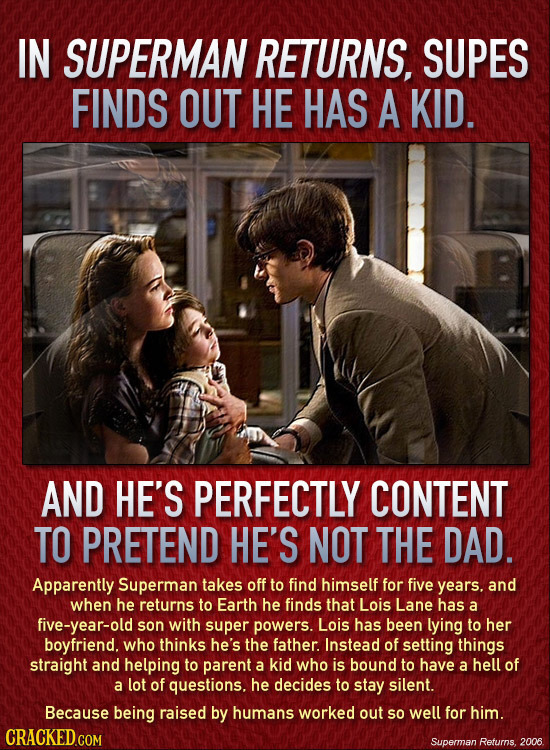 IN SUPERMAN RETURNS, SUPES FINDS OUT HE HAS A KID. AND HE'S PERFECTLY CONTENT TO PRETEND HE'S NOT THE DAD. Apparently Superman takes off to find himse