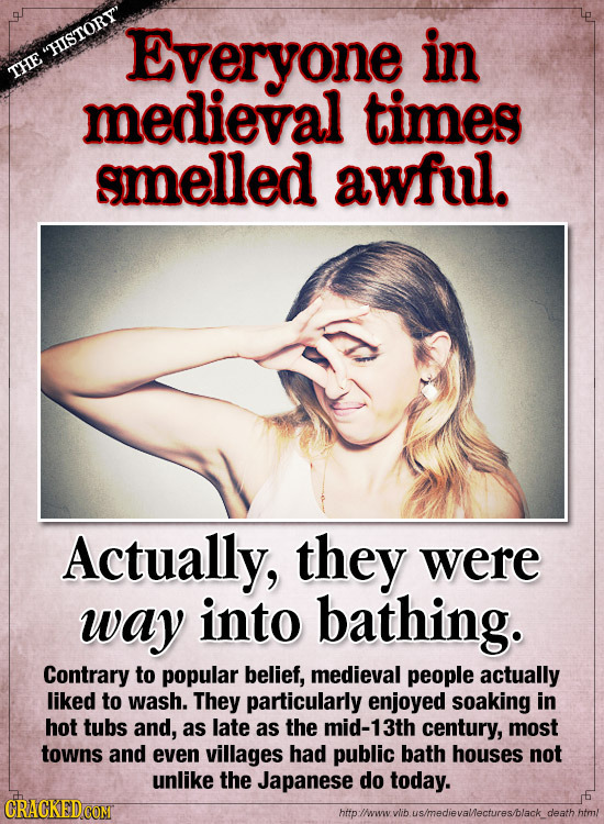 Everyone in HISTORY THE medieval times smelled awful. Actually, they were way into bathing. Contrary to popular belief, medieval people actually lik