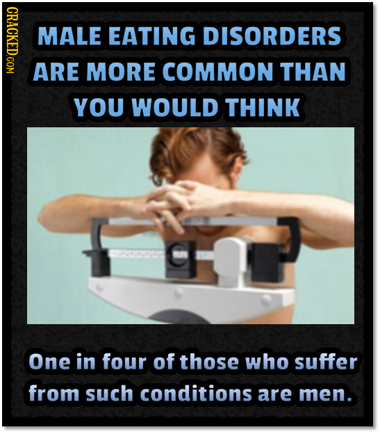 CDOT MALE EATING DISORDERS ARE MORE COMMON THAN YOU WOULD THINK One in four of those who suffer from such conditions are men. 