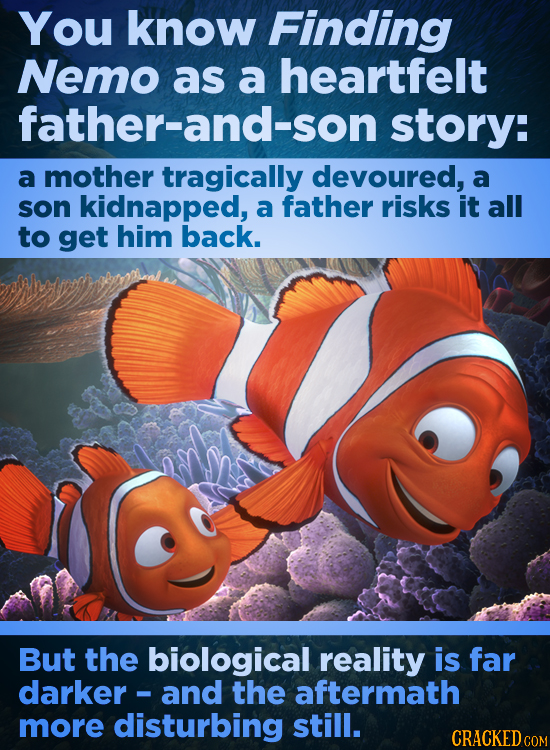 You know Finding Nemo as a heartfelt father-and-son story: a mother tragically devoured, a son kidnapped, a father risks it all to get him back. But t