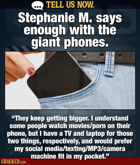 TELL US NOW. IVIOuay Stephanie M. says enough with the Safari giant phones. Game Center They keep getting bigger. I understand some people watch movi