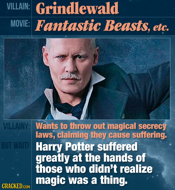 VILLAIN: Grindlewald MOVIE: Fantastic Beasts, etc. VILLAINY: Wants to throw out imagical secrecy laws, claiming they cause suffering. BUT WAIT! Harry