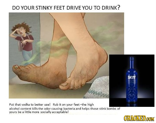 DO YOUR STINKY FEET DRIVE YOU TO DRINK? SKYY Put that vodka to better usel Rub it on your feet -the high alcohol content kills the odor-causing bacter