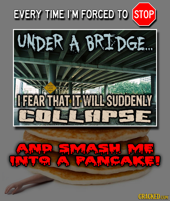 EVERY TIME I'M FORCED TO STOP UNDER A TEDGE.. e RIGHT LANE ENDS E FEAR THAT IT WILL SUDDENLY COLLEPSE AP SMASH MF IMT A FAMAIE!