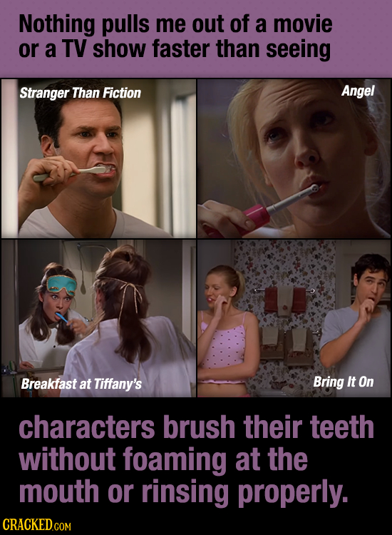 Nothing pulls me out of a movie or a TV show faster than seeing Stranger Than Fiction Angel Breakfast at Tiffany's Bring It On characters brush their