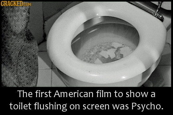 CRACKEDC COM The first American film to show a toilet flushing on screen was Psycho.