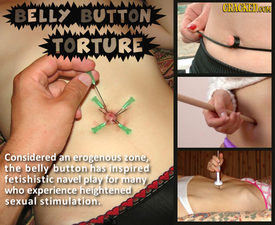 CRACKEDCON BELLY BUTTON TORTURE Considered an erogenous zone the belly button has inspired fetishistic navel play for many who experience heightened s