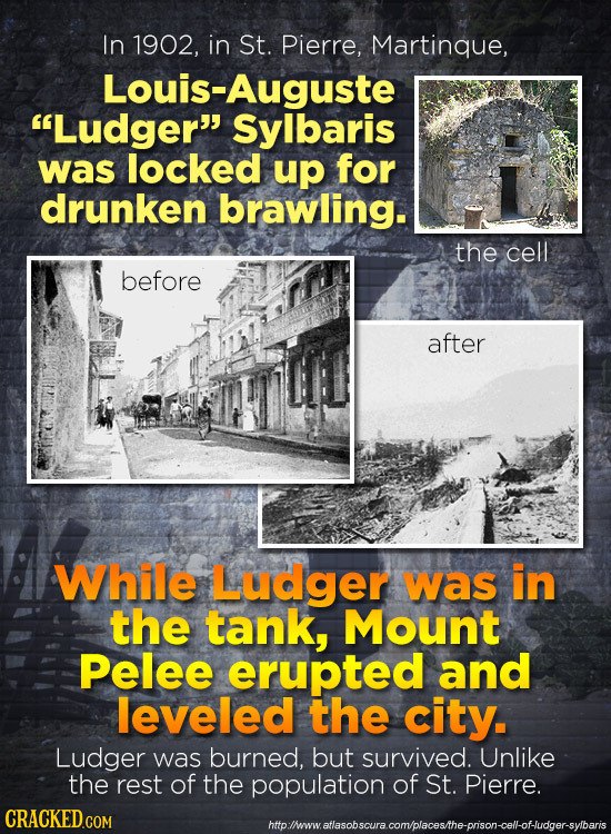 In 1902, in St. Pierre, Martinque, Louis-Auguste Ludger Sylbaris was locked up for drunken brawling. the cell before after While Ludger was in the t
